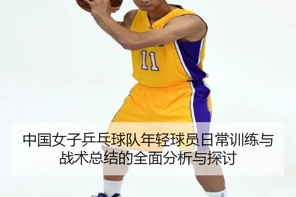 中国女子乒乓球队年轻球员日常训练与战术总结的全面分析与探讨